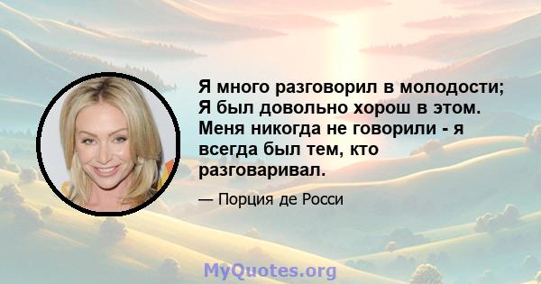 Я много разговорил в молодости; Я был довольно хорош в этом. Меня никогда не говорили - я всегда был тем, кто разговаривал.