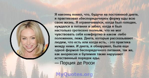 Я наконец понял, что, будучи на постоянной диете, я практиковал «беспорядочную» форму еды всю свою жизнь. Я ограничивался, когда был голоден, нуждался в питании и забил, когда я был настолько гротескно полным, что не