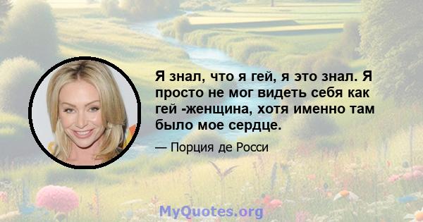 Я знал, что я гей, я это знал. Я просто не мог видеть себя как гей -женщина, хотя именно там было мое сердце.