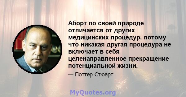 Аборт по своей природе отличается от других медицинских процедур, потому что никакая другая процедура не включает в себя целенаправленное прекращение потенциальной жизни.