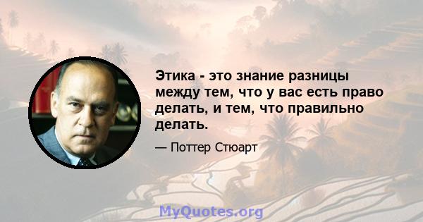 Этика - это знание разницы между тем, что у вас есть право делать, и тем, что правильно делать.