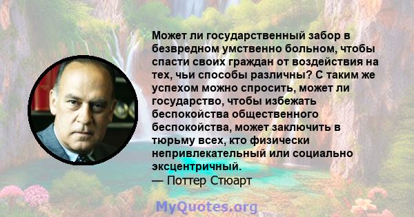 Может ли государственный забор в безвредном умственно больном, чтобы спасти своих граждан от воздействия на тех, чьи способы различны? С таким же успехом можно спросить, может ли государство, чтобы избежать беспокойства 