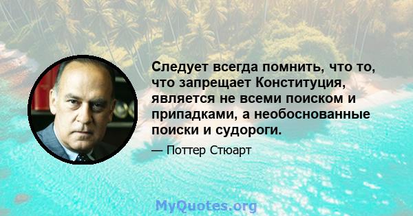 Следует всегда помнить, что то, что запрещает Конституция, является не всеми поиском и припадками, а необоснованные поиски и судороги.