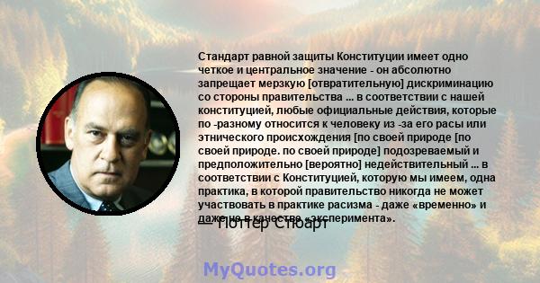 Стандарт равной защиты Конституции имеет одно четкое и центральное значение - он абсолютно запрещает мерзкую [отвратительную] дискриминацию со стороны правительства ... в соответствии с нашей конституцией, любые