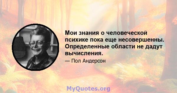 Мои знания о человеческой психике пока еще несовершенны. Определенные области не дадут вычисления.