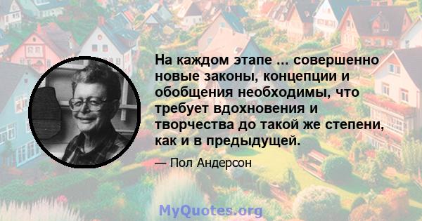 На каждом этапе ... совершенно новые законы, концепции и обобщения необходимы, что требует вдохновения и творчества до такой же степени, как и в предыдущей.