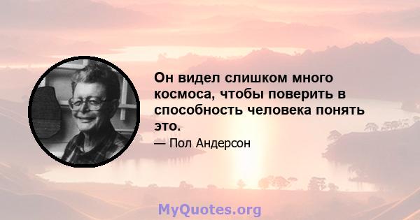 Он видел слишком много космоса, чтобы поверить в способность человека понять это.