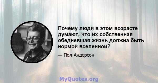 Почему люди в этом возрасте думают, что их собственная обедневшая жизнь должна быть нормой вселенной?