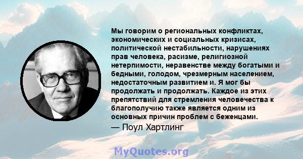 Мы говорим о региональных конфликтах, экономических и социальных кризисах, политической нестабильности, нарушениях прав человека, расизме, религиозной нетерпимости, неравенстве между богатыми и бедными, голодом,