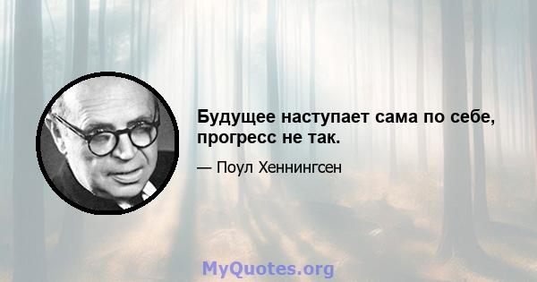 Будущее наступает сама по себе, прогресс не так.