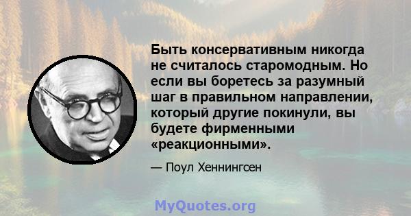 Быть консервативным никогда не считалось старомодным. Но если вы боретесь за разумный шаг в правильном направлении, который другие покинули, вы будете фирменными «реакционными».