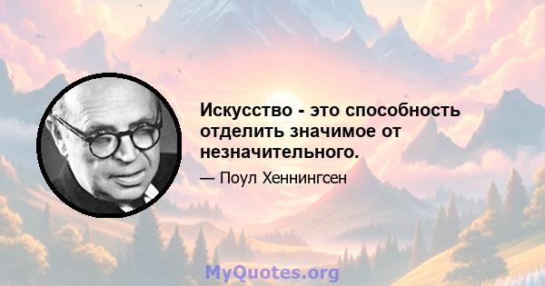 Искусство - это способность отделить значимое от незначительного.