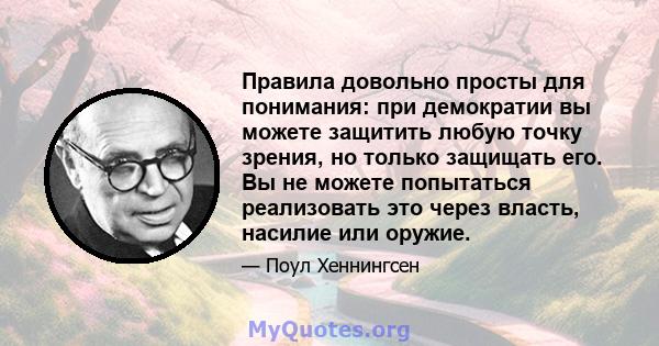 Правила довольно просты для понимания: при демократии вы можете защитить любую точку зрения, но только защищать его. Вы не можете попытаться реализовать это через власть, насилие или оружие.