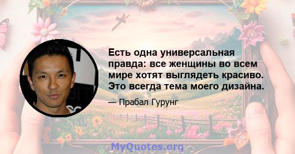 Есть одна универсальная правда: все женщины во всем мире хотят выглядеть красиво. Это всегда тема моего дизайна.