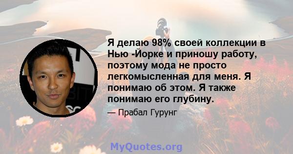 Я делаю 98% своей коллекции в Нью -Йорке и приношу работу, поэтому мода не просто легкомысленная для меня. Я понимаю об этом. Я также понимаю его глубину.