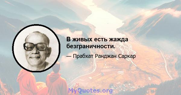 В живых есть жажда безграничности.