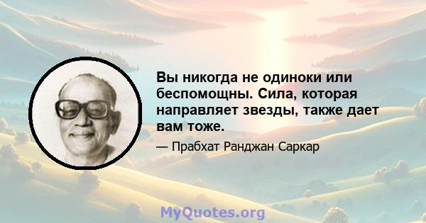 Вы никогда не одиноки или беспомощны. Сила, которая направляет звезды, также дает вам тоже.