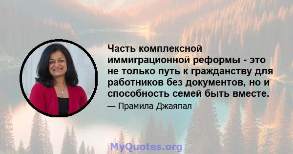 Часть комплексной иммиграционной реформы - это не только путь к гражданству для работников без документов, но и способность семей быть вместе.