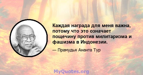 Каждая награда для меня важна, потому что это означает пощечину против милитаризма и фашизма в Индонезии.