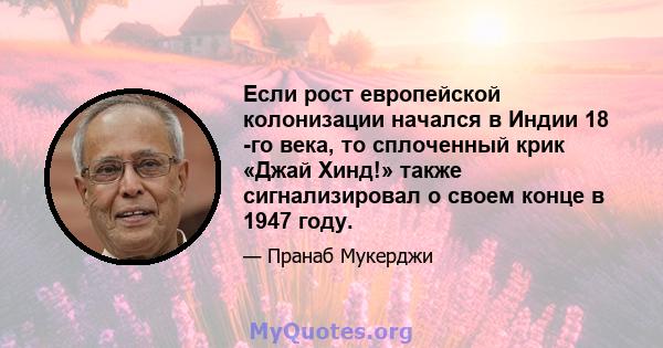 Если рост европейской колонизации начался в Индии 18 -го века, то сплоченный крик «Джай Хинд!» также сигнализировал о своем конце в 1947 году.