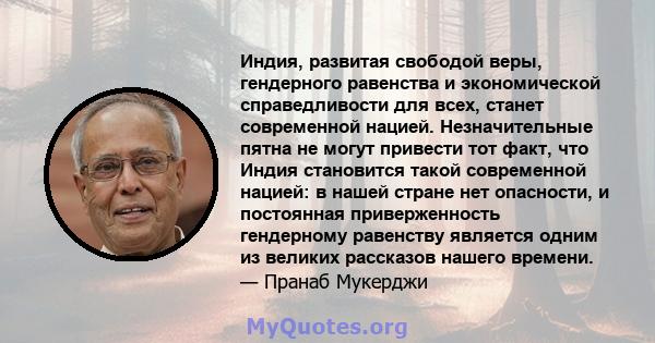 Индия, развитая свободой веры, гендерного равенства и экономической справедливости для всех, станет современной нацией. Незначительные пятна не могут привести тот факт, что Индия становится такой современной нацией: в