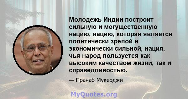 Молодежь Индии построит сильную и могущественную нацию, нацию, которая является политически зрелой и экономически сильной, нация, чья народ пользуется как высоким качеством жизни, так и справедливостью.