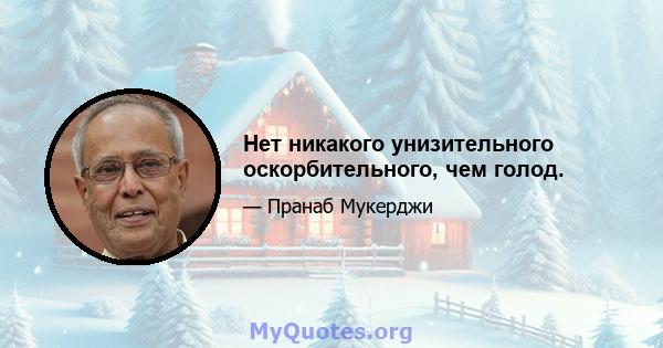 Нет никакого унизительного оскорбительного, чем голод.