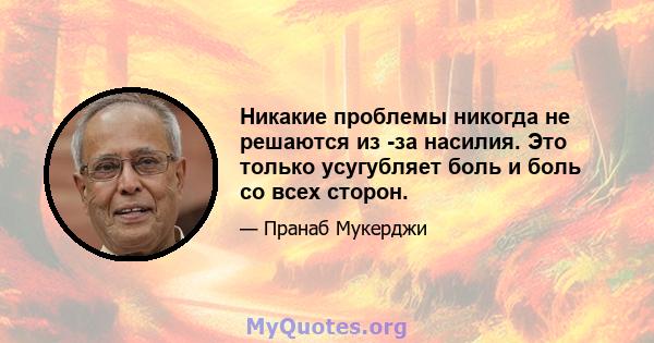 Никакие проблемы никогда не решаются из -за насилия. Это только усугубляет боль и боль со всех сторон.