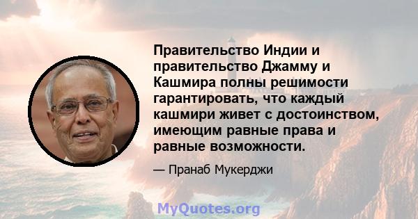 Правительство Индии и правительство Джамму и Кашмира полны решимости гарантировать, что каждый кашмири живет с достоинством, имеющим равные права и равные возможности.