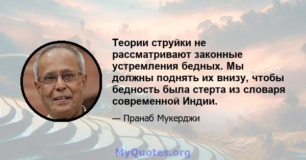 Теории струйки не рассматривают законные устремления бедных. Мы должны поднять их внизу, чтобы бедность была стерта из словаря современной Индии.