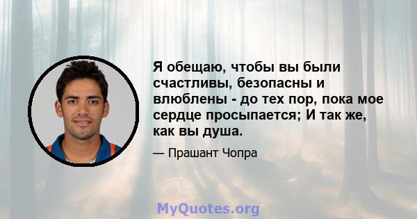 Я обещаю, чтобы вы были счастливы, безопасны и влюблены - до тех пор, пока мое сердце просыпается; И так же, как вы душа.