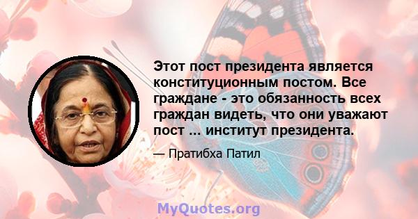 Этот пост президента является конституционным постом. Все граждане - это обязанность всех граждан видеть, что они уважают пост ... институт президента.