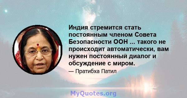 Индия стремится стать постоянным членом Совета Безопасности ООН ... такого не происходит автоматически, вам нужен постоянный диалог и обсуждение с миром.