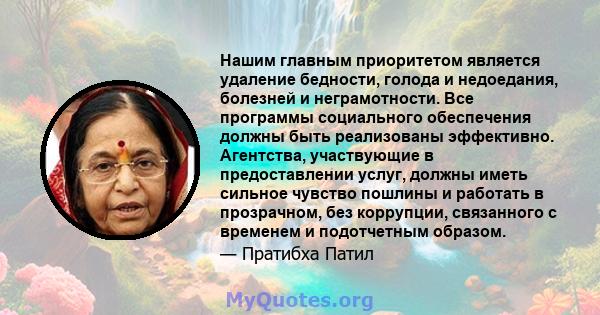 Нашим главным приоритетом является удаление бедности, голода и недоедания, болезней и неграмотности. Все программы социального обеспечения должны быть реализованы эффективно. Агентства, участвующие в предоставлении