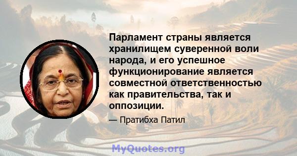 Парламент страны является хранилищем суверенной воли народа, и его успешное функционирование является совместной ответственностью как правительства, так и оппозиции.