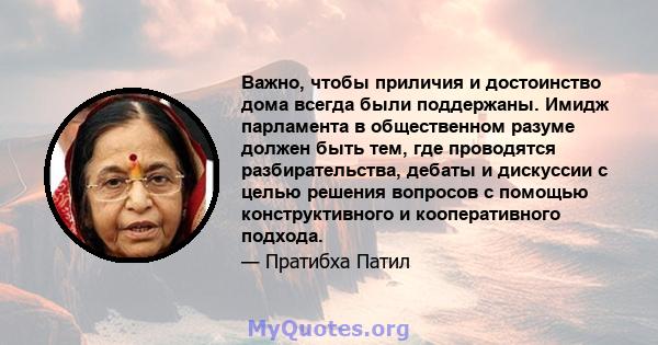 Важно, чтобы приличия и достоинство дома всегда были поддержаны. Имидж парламента в общественном разуме должен быть тем, где проводятся разбирательства, дебаты и дискуссии с целью решения вопросов с помощью