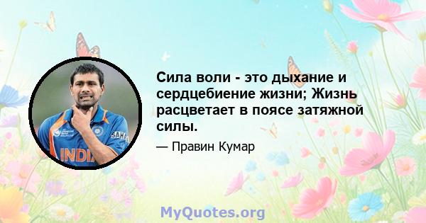 Сила воли - это дыхание и сердцебиение жизни; Жизнь расцветает в поясе затяжной силы.