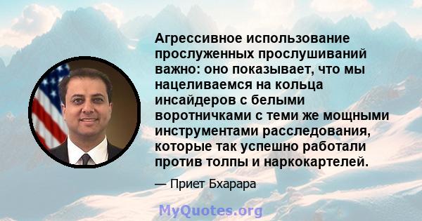 Агрессивное использование прослуженных прослушиваний важно: оно показывает, что мы нацеливаемся на кольца инсайдеров с белыми воротничками с теми же мощными инструментами расследования, которые так успешно работали