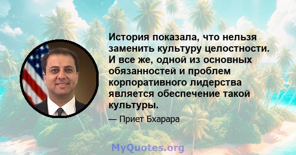 История показала, что нельзя заменить культуру целостности. И все же, одной из основных обязанностей и проблем корпоративного лидерства является обеспечение такой культуры.