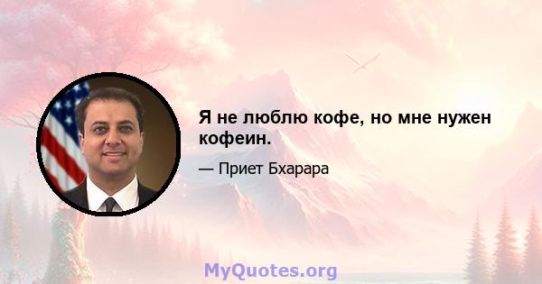 Я не люблю кофе, но мне нужен кофеин.