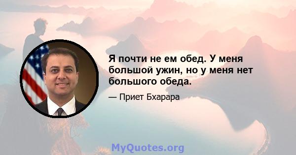 Я почти не ем обед. У меня большой ужин, но у меня нет большого обеда.