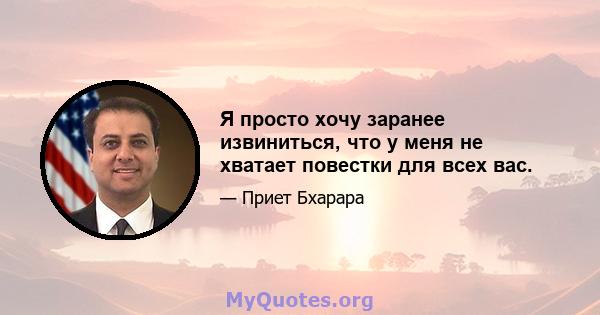 Я просто хочу заранее извиниться, что у меня не хватает повестки для всех вас.