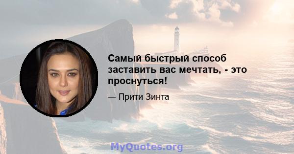 Самый быстрый способ заставить вас мечтать, - это проснуться!