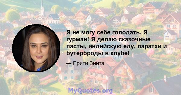 Я не могу себе голодать. Я гурман! Я делаю сказочные пасты, индийскую еду, паратхи и бутерброды в клубе!