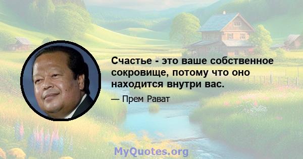 Счастье - это ваше собственное сокровище, потому что оно находится внутри вас.