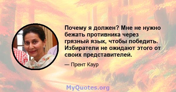 Почему я должен? Мне не нужно бежать противника через грязный язык, чтобы победить. Избиратели не ожидают этого от своих представителей.