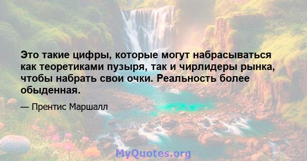 Это такие цифры, которые могут набрасываться как теоретиками пузыря, так и чирлидеры рынка, чтобы набрать свои очки. Реальность более обыденная.