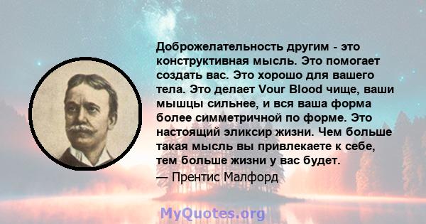 Доброжелательность другим - это конструктивная мысль. Это помогает создать вас. Это хорошо для вашего тела. Это делает Vour Blood чище, ваши мышцы сильнее, и вся ваша форма более симметричной по форме. Это настоящий