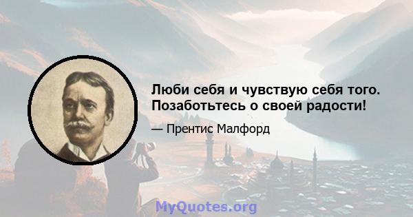 Люби себя и чувствую себя того. Позаботьтесь о своей радости!