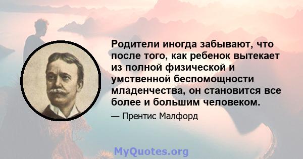 Родители иногда забывают, что после того, как ребенок вытекает из полной физической и умственной беспомощности младенчества, он становится все более и большим человеком.